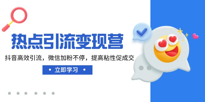 热点引流变现营,抖音高效引流,微信加粉不停,提高粘性促成交-网创资源站