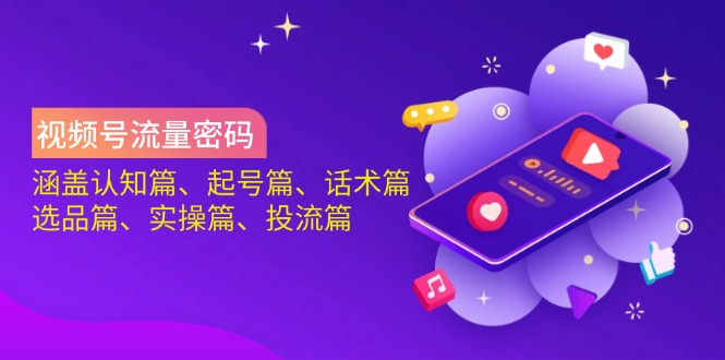 视频号流量密码:涵盖认知篇、起号篇、话术篇、选品篇、实操篇、投流篇-网创资源站