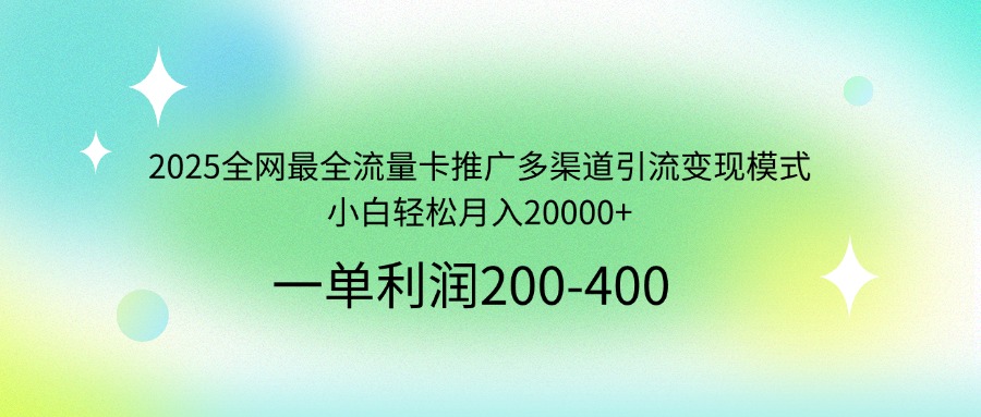 2025全网最全流量卡推广多渠道引流变现模式，小白轻松月入20000+-网创资源站