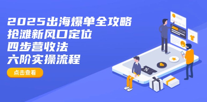 2025出海爆单全攻略：抢滩新风口定位+四步营收法+六阶实操流程-网创资源站