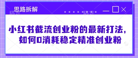 小红书截流创业粉的最新打法，如何0消耗稳定精准创业粉【思路拆解】-网创资源站