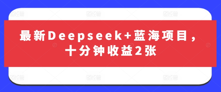 最新Deepseek+蓝海项目，十分钟收益2张-网创资源站
