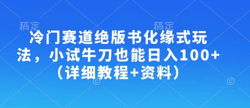 冷门赛道绝版书化缘式玩法，小试牛刀也能日入100+(详细教程+资料)-网创资源站