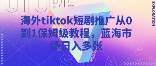海外tiktok短剧推广从0到1保姆级教程，蓝海市场日入多张-网创资源站