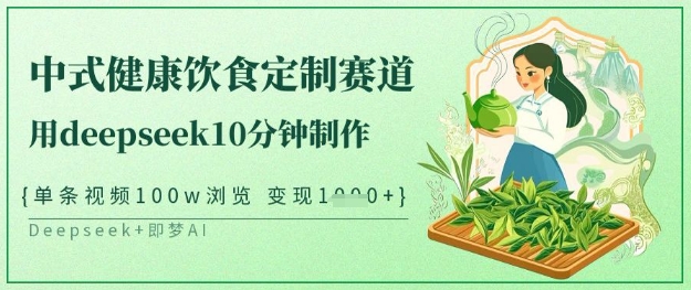 爆火中式健康饮食定制赛道，用deepseek10分钟制作，单条视频100w浏览，单日变现多张-网创资源站