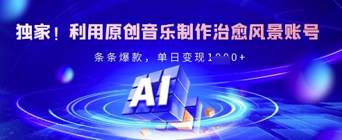 独家！利用原创音乐制作治愈风景账号，条条爆款，单日变现多张-网创资源站