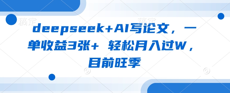deepseek+AI写论文,一单收益3张+ 轻松月入过W,目前旺季-网创资源站