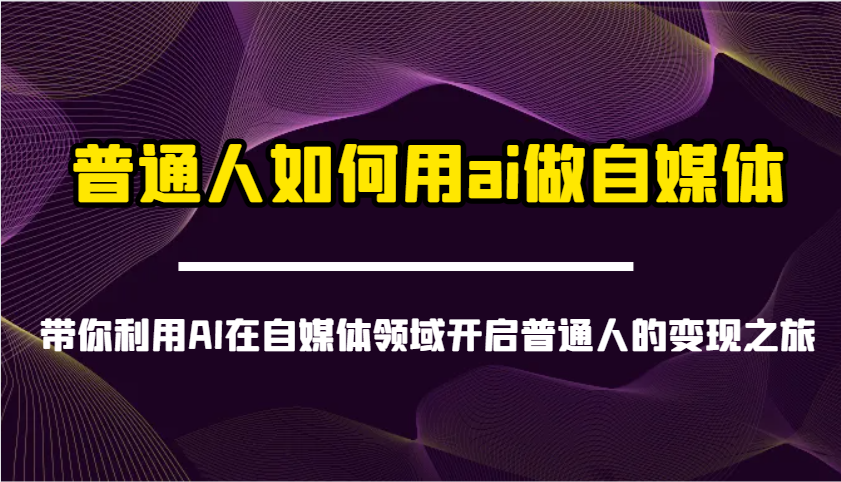 普通人如何用ai做自媒体-带你利用AI在自媒体领域开启普通人的变现之旅-网创资源站