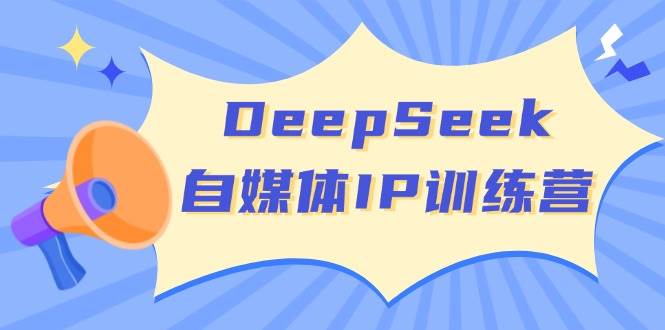 DeepSeek自媒体IP训练营,掌握四位定位法 长板变现模型 开启自媒体新篇章(更新)-网创资源站