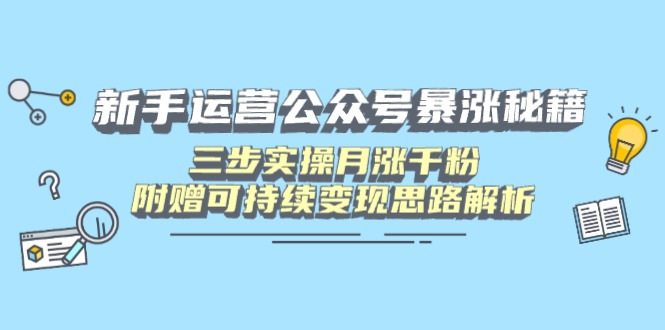 新手运营公众号暴涨秘籍，三步实操月涨千粉，附赠可持续变现思路解析-网创资源站
