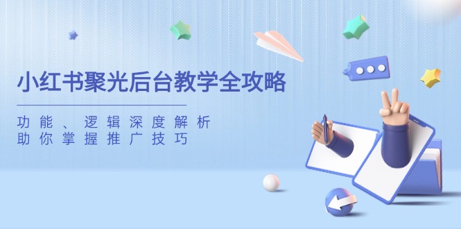小红书聚光后台教学全攻略,功能、逻辑深度解析,助你掌握推广技巧-网创资源站