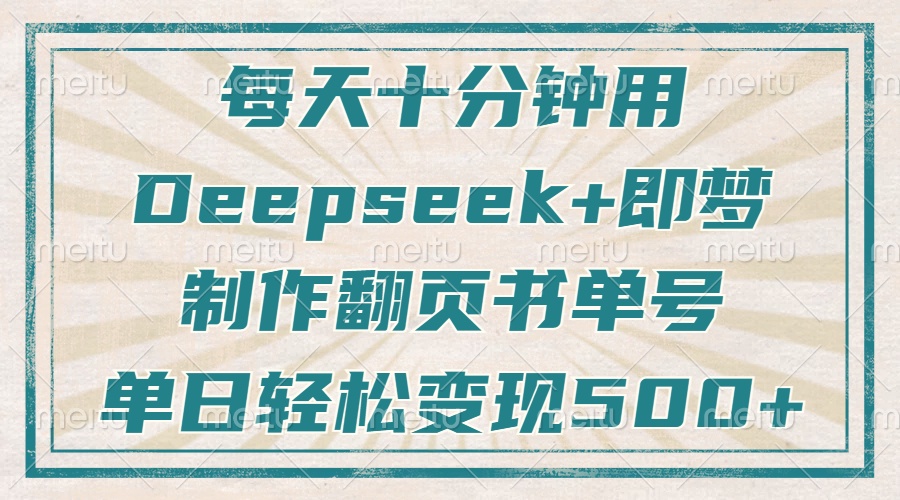 每天十分钟，用Deepseek+即梦，制作翻页书单号，疯狂涨粉，单日变现500+-网创资源站