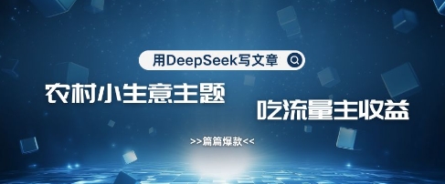 用DeepSeek写农村创业小项目，篇篇爆款，暴力引流，吃流量主收益变现-网创资源站
