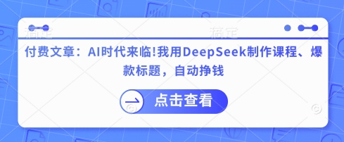 付费文章:AI时代来临!我用DeepSeek制作课程、爆款标题,自动挣钱-网创资源站