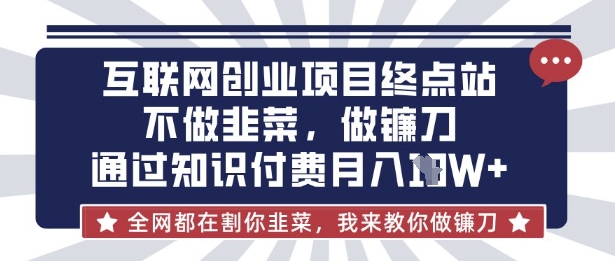 互联网创业尽头-不做韭菜,做镰刀,通过知识付费月入10个【揭秘】-网创资源站