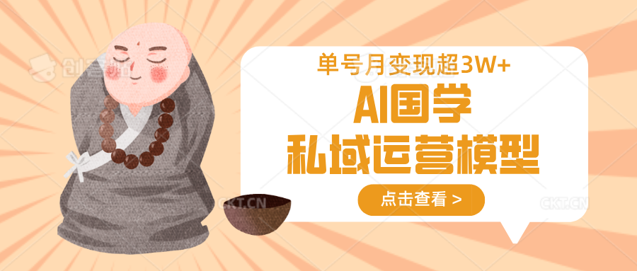 AI国学私域运营模型，无成本、变现快、周期短、持续性强，单号月变现3w+-网创资源站