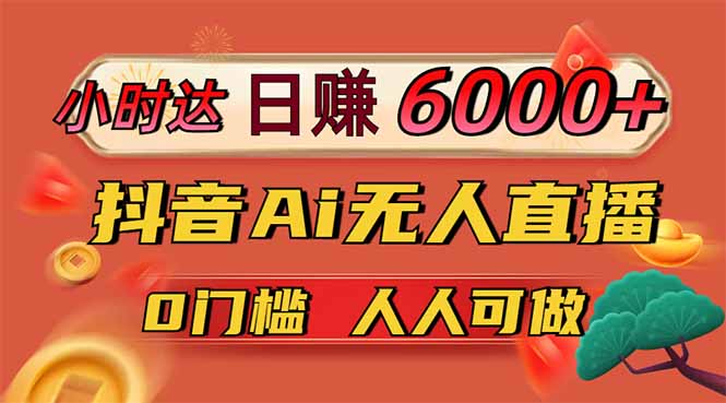日赚6000+！抖音Ai无人直播躺赚新风口，0门槛吃官方亿级流量！-网创资源站