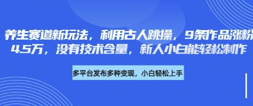 养生赛道新玩法,利用古人跳操,9条作品涨粉4.5W,没有技术含量,新人小白能轻松制作-网创资源站