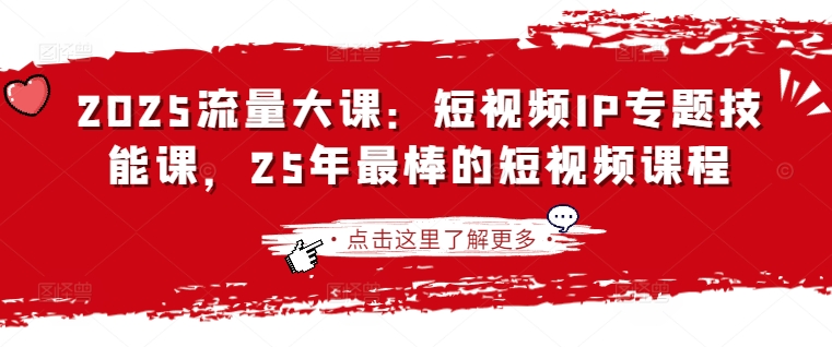 2025流量大课：短视频IP专题技能课，25年最棒的短视频课程-网创资源站