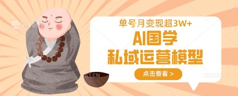 AI国学私域运营模型,单号月变现过W-网创资源站