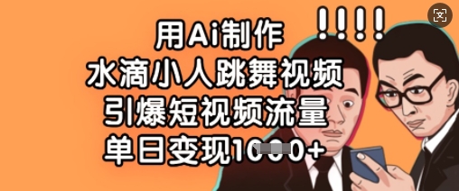 用Ai制作水滴小人跳舞视频，引爆短视频流量，单日变现数张-网创资源站
