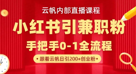 云帆内部直播课，小红书引流兼职粉教程，日引500+月变现过W-网创资源站
