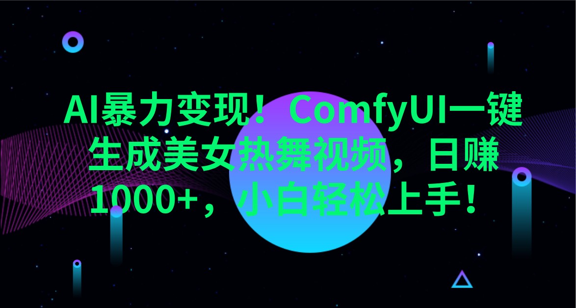 AI暴力变现!ComfyUI一键生成美女热舞视频,日赚1000+,小白轻松上手!-网创资源站