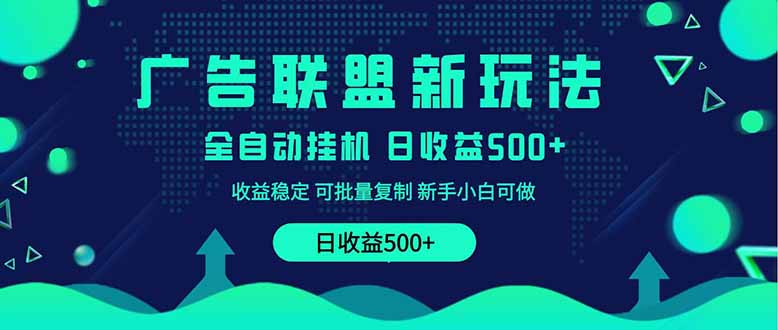 2025全新广告联盟玩法 单机500+课程实操分享 小白可无脑操作-网创资源站