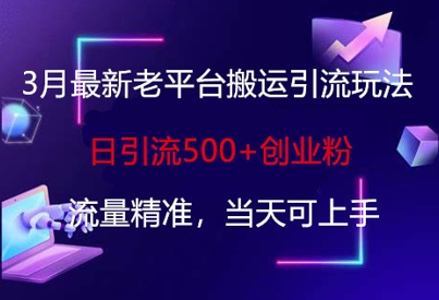 3月最新老平台搬运引流玩法，日引流500+创业粉，流量精准，当天可上手-网创资源站