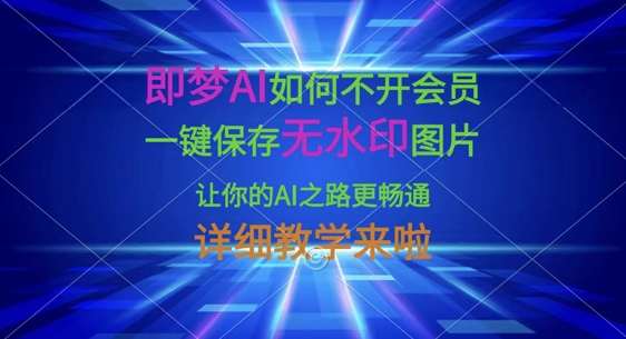即梦AI如何不开会员，一键保存无水印图片，让你的AI之路更畅通，详细教学来啦-网创资源站
