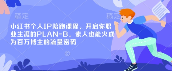 小红书个人IP陪跑课程,开启你职业生涯的PLAN-B,素人也能火成为百万博主的流量密码-网创资源站
