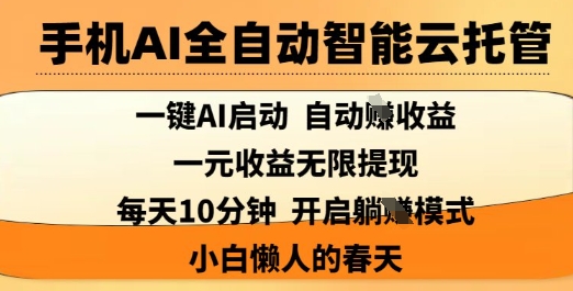 手机AI全自动智能云托管,一键AI启动,AI自动撸收益,支持1元无限体现,每天10分钟,小白懒人的春天【揭秘】-网创资源站