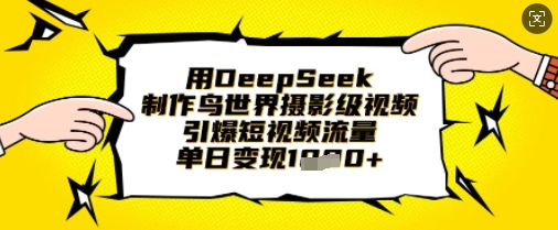 用DeepSeek制作鸟世界摄影级视频，引爆短视频流量，单日变现1k-网创资源站