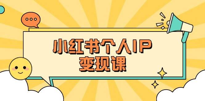 小红书个人变现课：精准人设定位+爆款选题拆解，教你打造百万流量账号秘籍-网创资源站