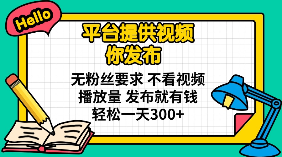 平台提供视频 你发布 无粉丝要求 不看视频播放量 发布就有钱 轻松一天300+-网创资源站