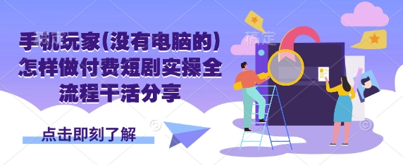 手机玩家(没有电脑的)怎样做付费短剧实操全流程干活分享-网创资源站