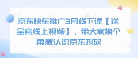 京东快车推广3月线下课【送全套线上视频】，带大家换个角度认识京东投放-网创资源站