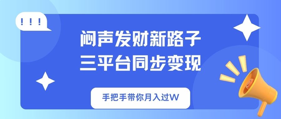 闷声发财新路子！三平台同步变现，手把手带你月入过W-网创资源站