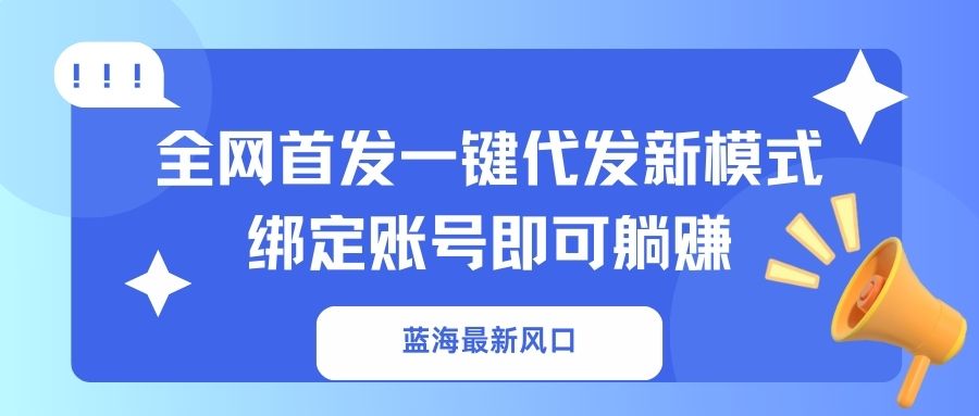 蓝海最新风口，全网首发一键代发新模式！绑定账号即可躺赚-网创资源站
