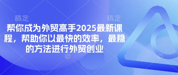 帮你成为外贸高手2025最新课程,帮助你以最快的效率,最稳的方法进行外贸创业-网创资源站