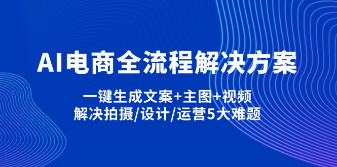 AI电商全流程解决方案,一键生成文案+主图+视频,解决拍摄/设计/运营5大难题-网创资源站