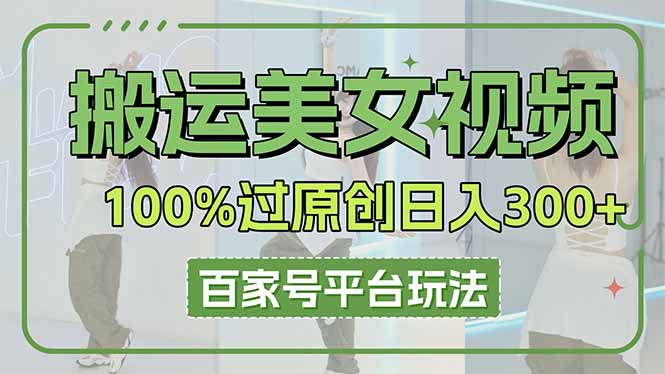 搬运美女视频100%过原创大揭秘，百家号平台玩法，轻松日入3000+(可矩阵-网创资源站