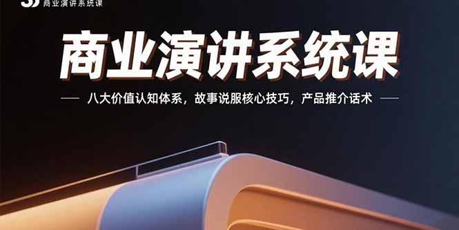商业演讲系统课:八大价值认知体系,故事说服核心技巧,产品推介话术-网创资源站