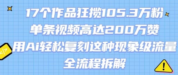 17个作品狂揽105.3W粉,单条视频高达200W赞,用Ai轻松复刻这种现象级流量!(全流程拆解)-网创资源站