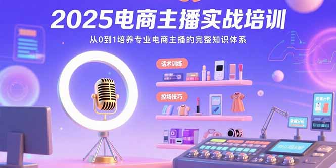 2025电商主播实战培训：从0到1培养专业电商主播的完整知识体系-网创资源站