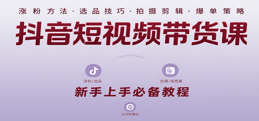 抖音短视频带货课:涵盖涨粉、选品、拍摄、剪辑等,教实操,助你从0到1实现爆单-网创资源站