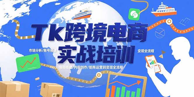 Tk跨境电商实战培训:市场分析/账号搭建/内容创作/矩阵运营到变现全流程-网创资源站