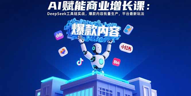 AI赋能商业增长课:DeepSeek工具链实战,爆款内容批量生产,平台最新玩法-网创资源站