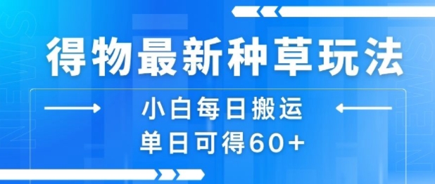 得物最新种草玩法，小白每日搬运单日可得60+-网创资源站
