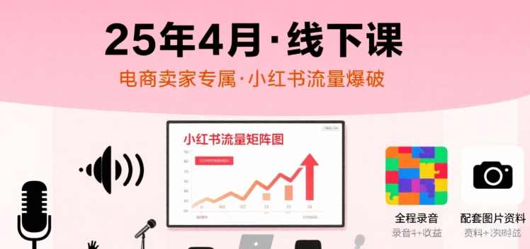 小红书25年4月线下课程,电商卖家小红书流量课,录音+图片-网创资源站